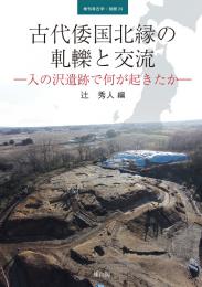 季刊考古学別冊24号　古代倭国北縁の軋轢と交流―入ノ沢遺跡で何が起きたか―