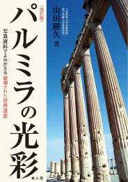 パルミラの光彩　写真資料でよみがえる破壊された世界遺産　改訂版