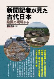 【7/21発売】新聞記者が見た古代日本　発掘の現場から