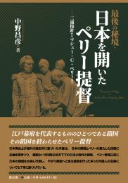 最後の秘境・日本を開いたペリー提督　三浦按針からマシュー・C・ペリーまで