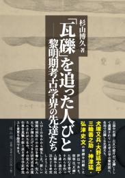 「瓦礫」を追った人びとー黎明期考古学界の先達たち