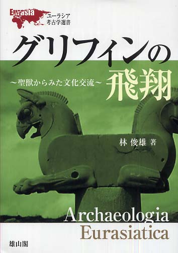 ユーラシア考古学選書　グリフィンの飛翔―聖獣からみた文化交流―