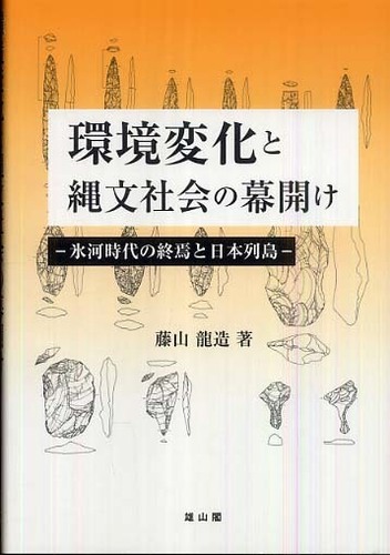 環境変化と縄文社会の幕開け - 氷河時代の終焉と日本列島 -